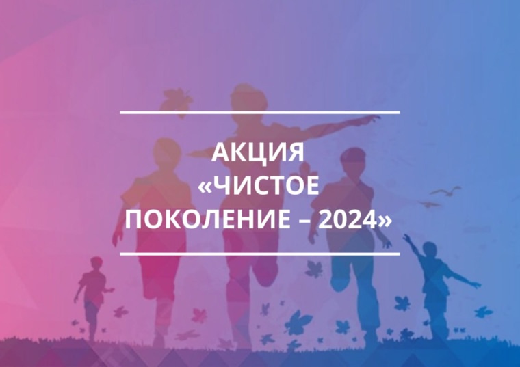 Оперативно - профилактическая операция "Чистое поколение - 2024" Оперативно - профилактическая операция "Чистое поколение - 2024"